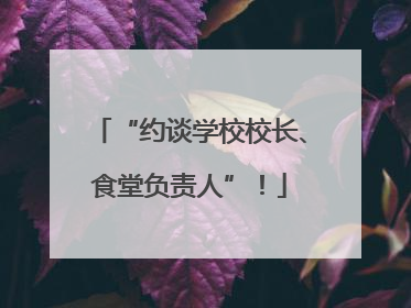 “约谈学校校长、食堂负责人”！
